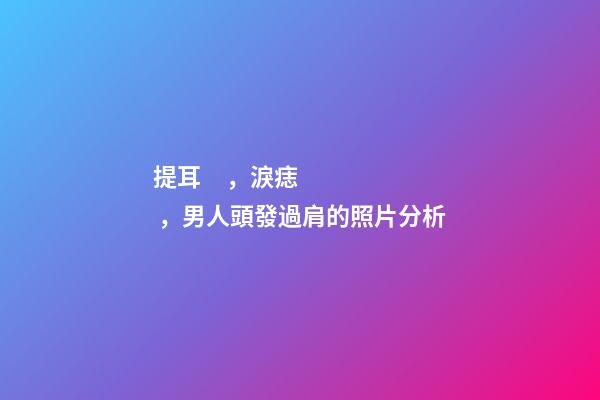 提耳，淚痣，男人頭發過肩的照片分析